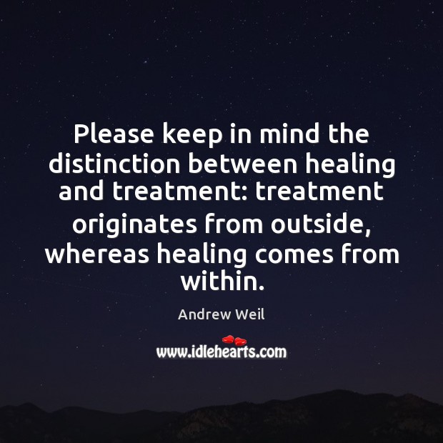 Please keep in mind the distinction between healing and treatment: treatment originates Andrew Weil Picture Quote