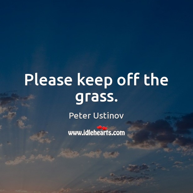 Please keep off the grass. Peter Ustinov Picture Quote