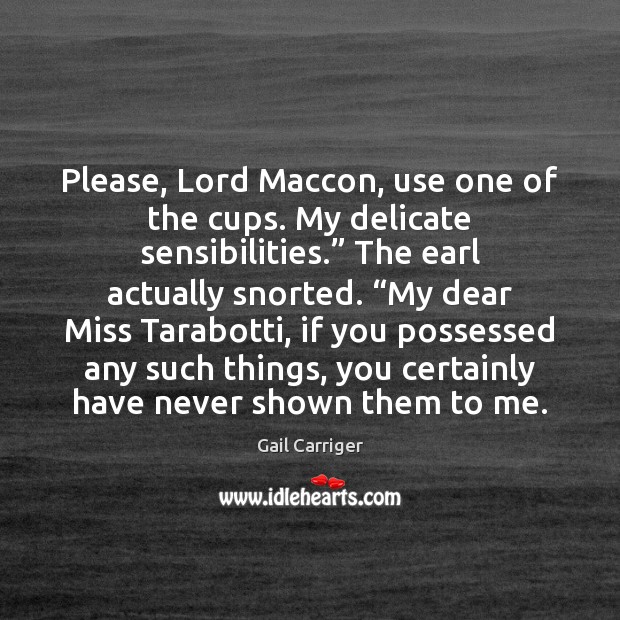 Please, Lord Maccon, use one of the cups. My delicate sensibilities.” The Gail Carriger Picture Quote