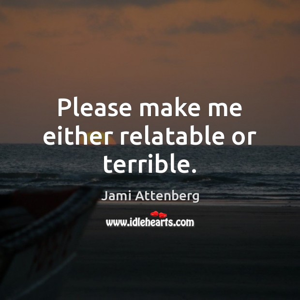 Please make me either relatable or terrible. Jami Attenberg Picture Quote