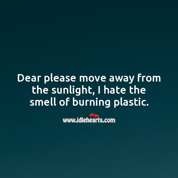Please move away from the sunlight, I hate the smell of burning plastic. Sarcastic Quotes Image