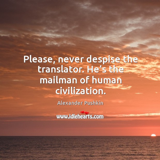 Please, never despise the translator. He’s the mailman of human civilization. Alexander Pushkin Picture Quote