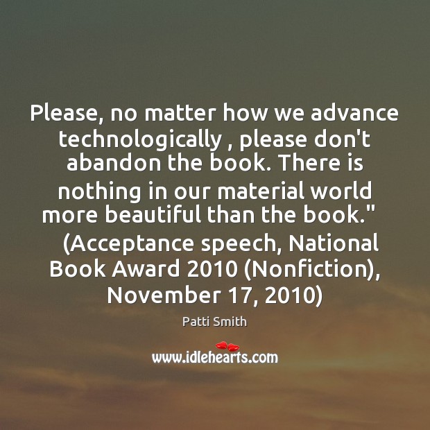 Please, no matter how we advance technologically , please don’t abandon the book. Patti Smith Picture Quote