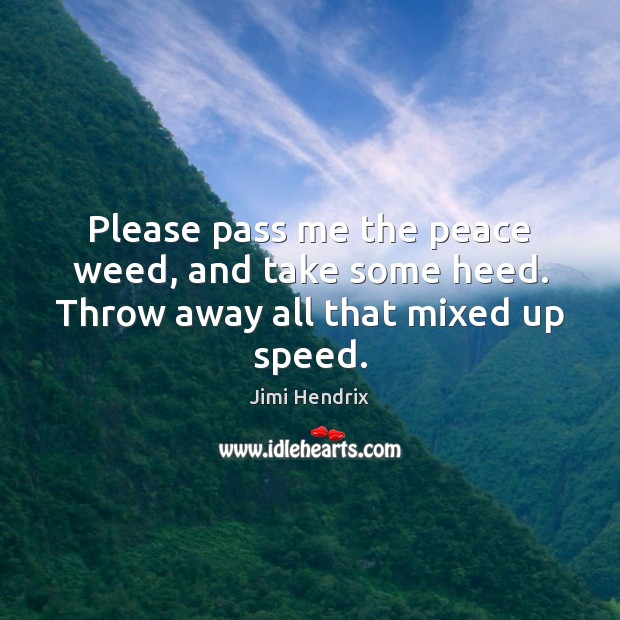 Please pass me the peace weed, and take some heed. Throw away all that mixed up speed. Jimi Hendrix Picture Quote