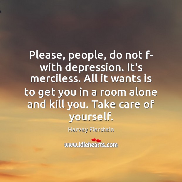 Please, people, do not f- with depression. It’s merciless. All it wants Harvey Fierstein Picture Quote