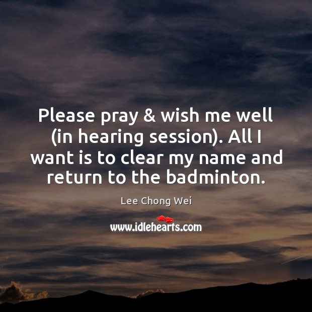 Please pray & wish me well (in hearing session). All I want is Lee Chong Wei Picture Quote