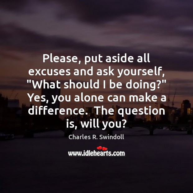 Please, put aside all excuses and ask yourself, “What should I be Charles R. Swindoll Picture Quote
