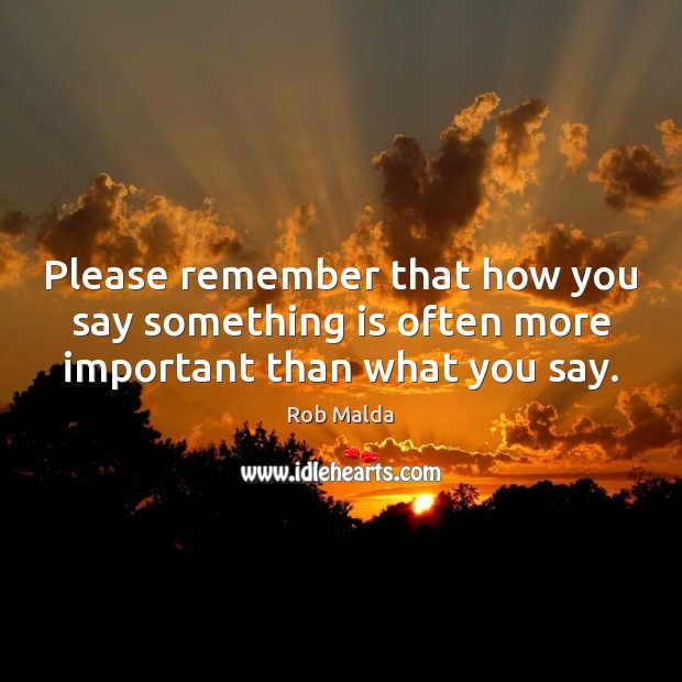 Please remember that how you say something is often more important than what you say. Rob Malda Picture Quote