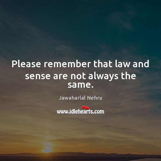 Please remember that law and sense are not always the same. Jawaharlal Nehru Picture Quote