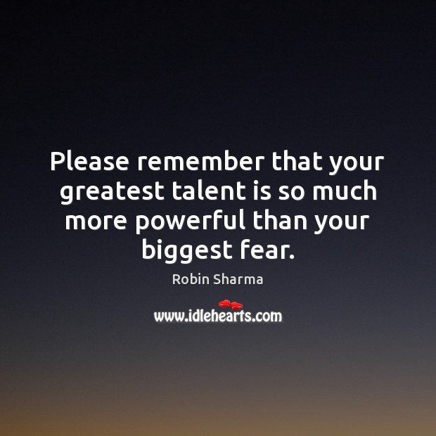 Please remember that your greatest talent is so much more powerful than your biggest fear. Robin Sharma Picture Quote