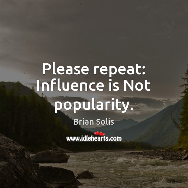 Please repeat: Influence is Not popularity. Brian Solis Picture Quote