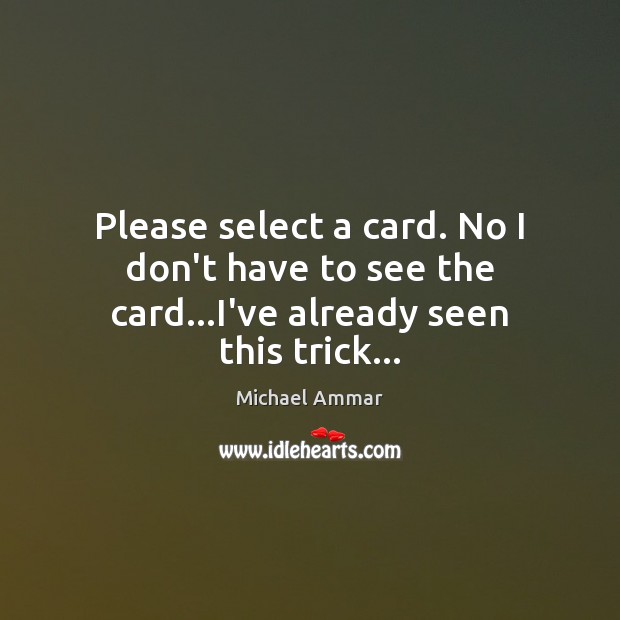 Please select a card. No I don’t have to see the card…I’ve already seen this trick… Michael Ammar Picture Quote