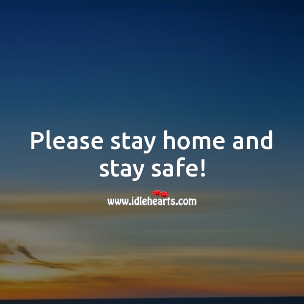Please stay home and stay safe! Stay Safe Quotes Image