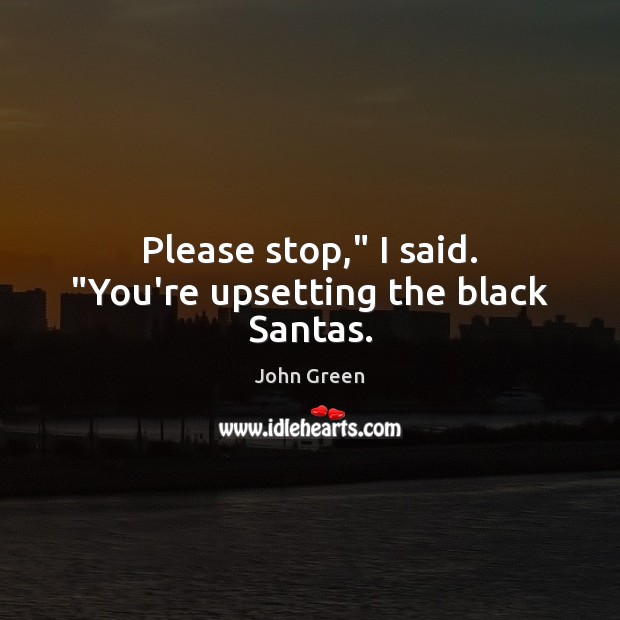 Please stop,” I said. “You’re upsetting the black Santas. John Green Picture Quote