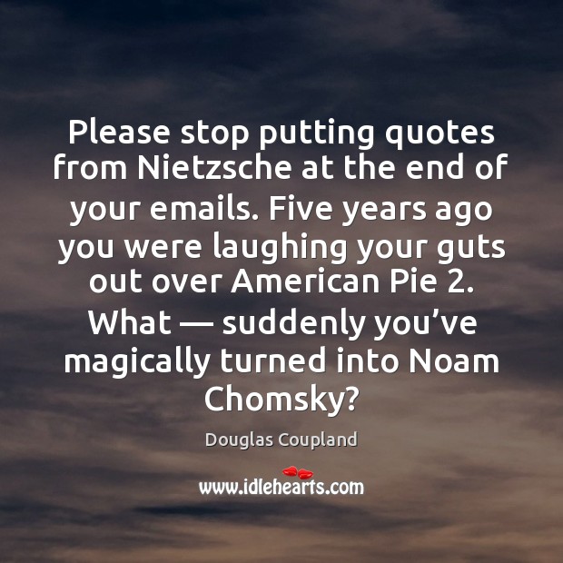 Please stop putting quotes from Nietzsche at the end of your emails. Douglas Coupland Picture Quote