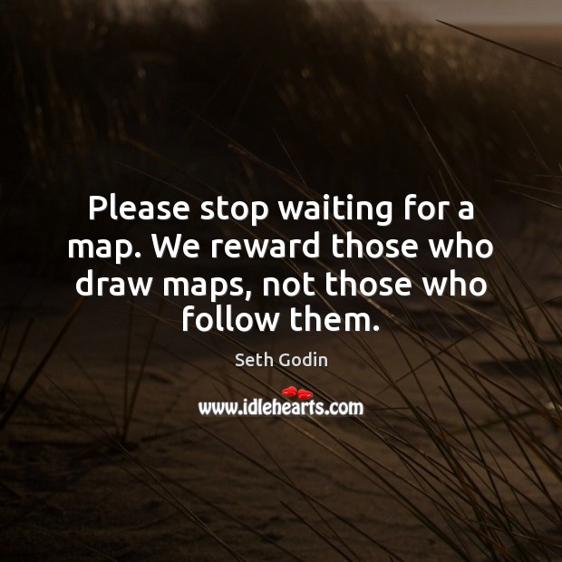 Please stop waiting for a map. We reward those who draw maps, not those who follow them. Seth Godin Picture Quote