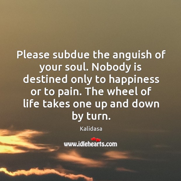 Please subdue the anguish of your soul. Nobody is destined only to Kalidasa Picture Quote