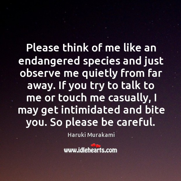 Please think of me like an endangered species and just observe me Haruki Murakami Picture Quote