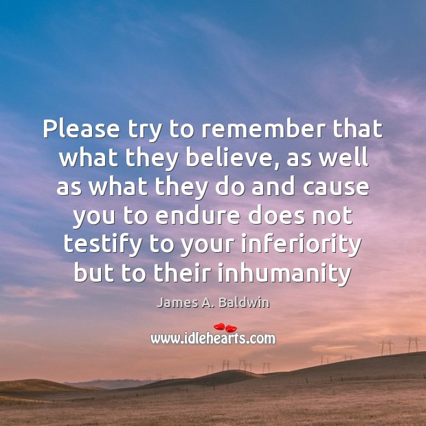 Please try to remember that what they believe, as well as what James A. Baldwin Picture Quote