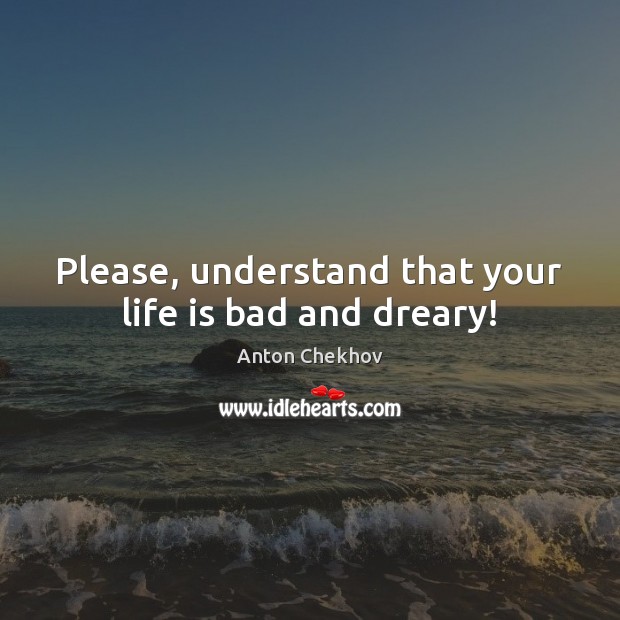 Please, understand that your life is bad and dreary! Image