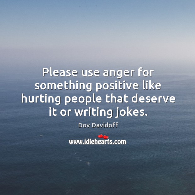 Please use anger for something positive like hurting people that deserve it Dov Davidoff Picture Quote