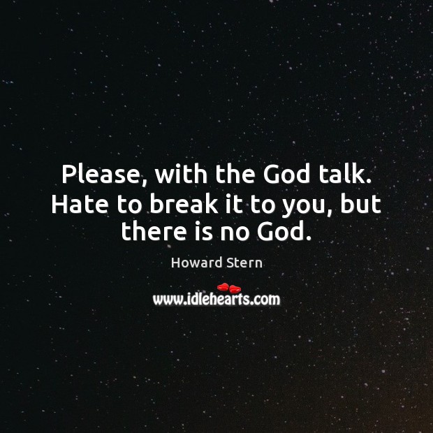 Please, with the God talk. Hate to break it to you, but there is no God. Image