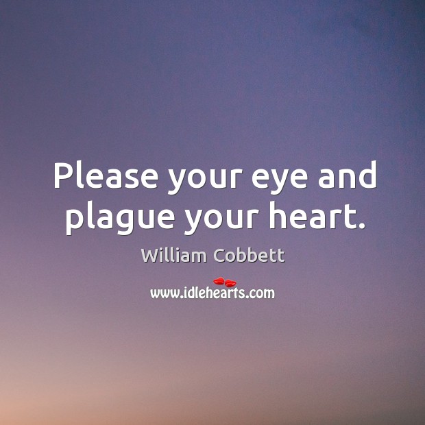 Please your eye and plague your heart. William Cobbett Picture Quote