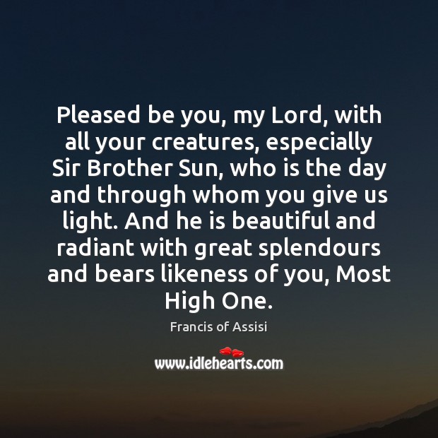 Pleased be you, my Lord, with all your creatures, especially Sir Brother Francis of Assisi Picture Quote