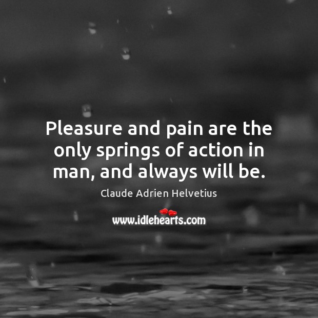 Pleasure and pain are the only springs of action in man, and always will be. 