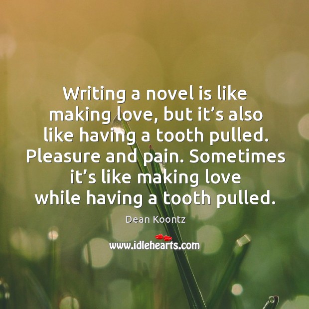 Pleasure and pain. Sometimes it’s like making love while having a tooth pulled. Dean Koontz Picture Quote