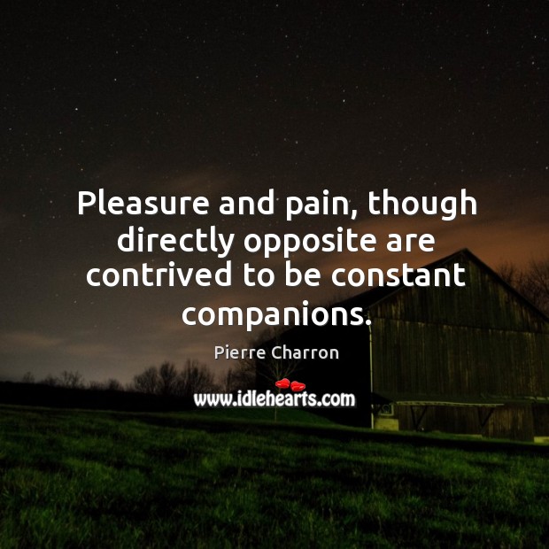 Pleasure and pain, though directly opposite are contrived to be constant companions. Pierre Charron Picture Quote
