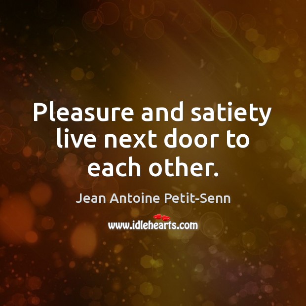 Pleasure and satiety live next door to each other. Jean Antoine Petit-Senn Picture Quote