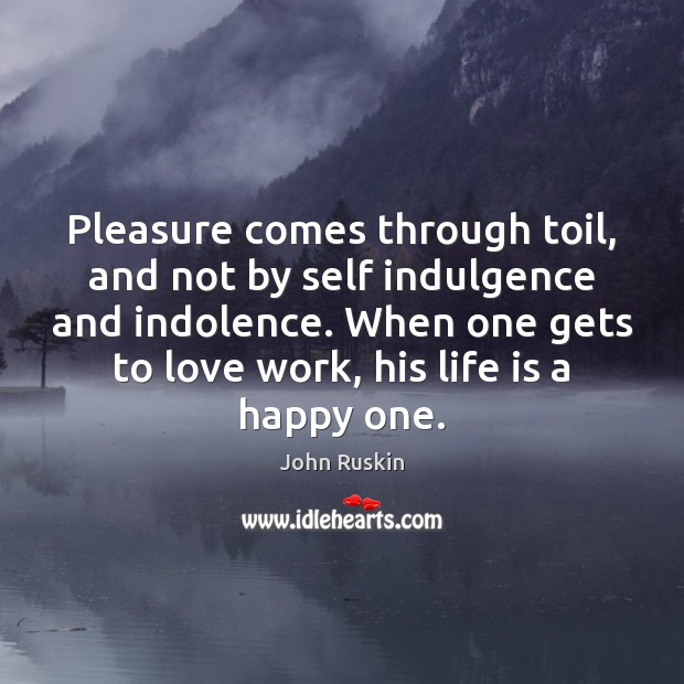 Pleasure comes through toil, and not by self indulgence and indolence. When John Ruskin Picture Quote