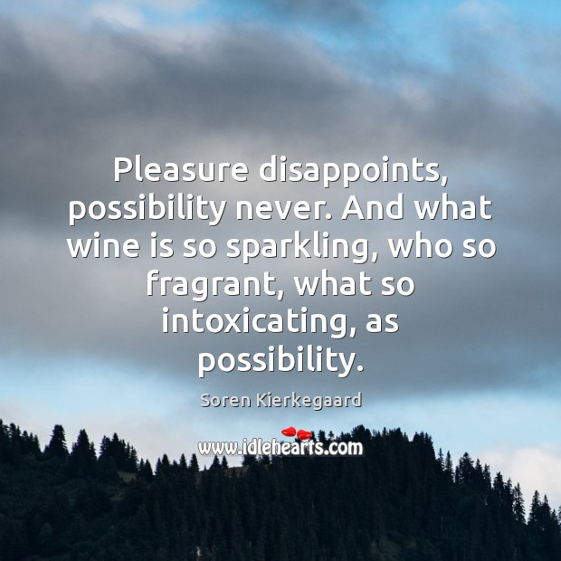 Pleasure disappoints, possibility never. And what wine is so sparkling, who so Soren Kierkegaard Picture Quote