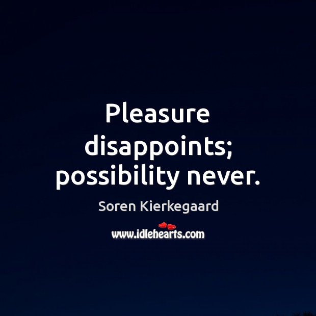 Pleasure disappoints; possibility never. Soren Kierkegaard Picture Quote