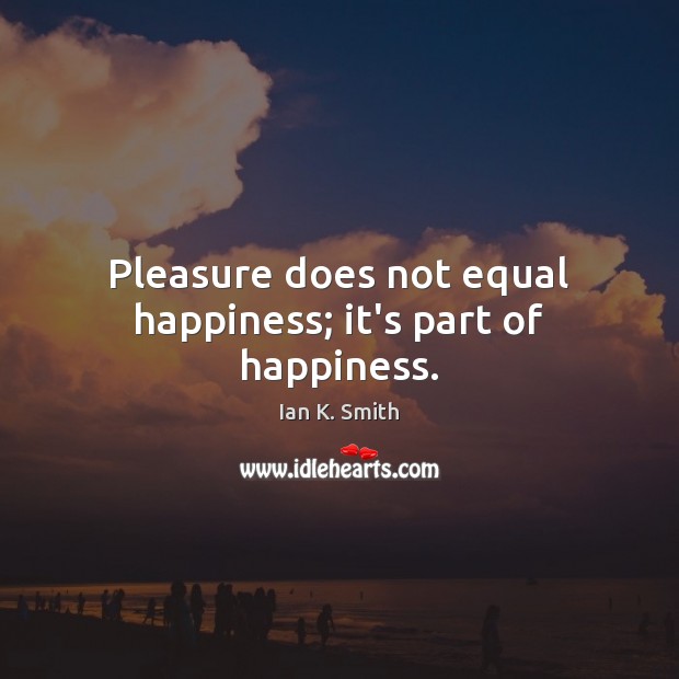 Pleasure does not equal happiness; it’s part of happiness. Image