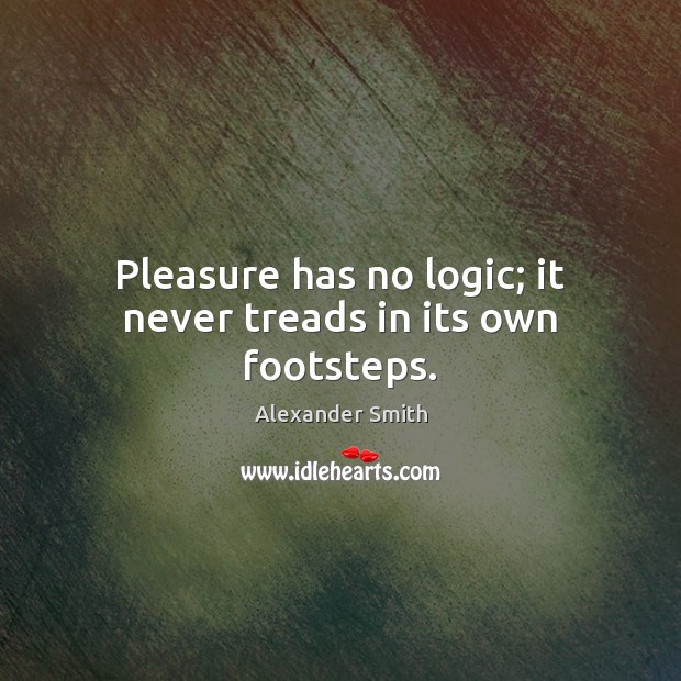 Pleasure has no logic; it never treads in its own footsteps. Alexander Smith Picture Quote
