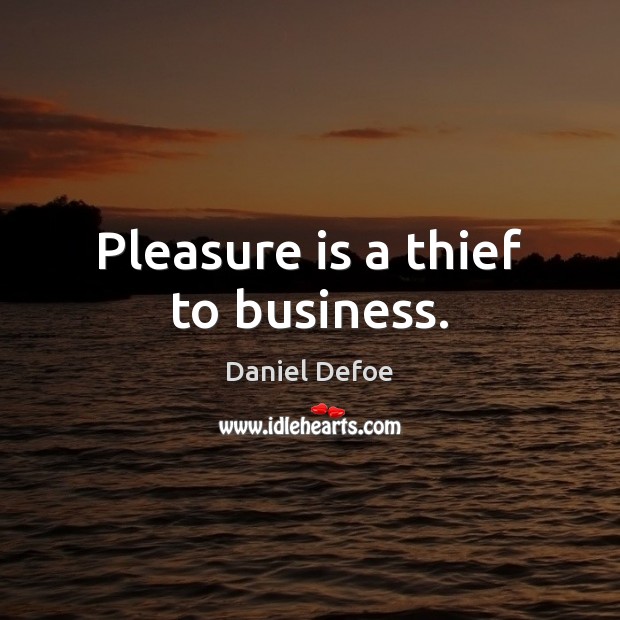 Pleasure is a thief to business. Daniel Defoe Picture Quote