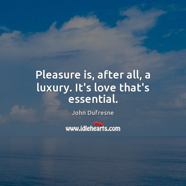 Pleasure is, after all, a luxury. It’s love that’s essential. Image