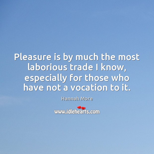 Pleasure is by much the most laborious trade I know, especially for Hannah More Picture Quote