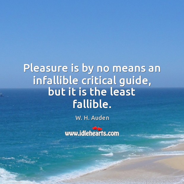 Pleasure is by no means an infallible critical guide, but it is the least fallible. W. H. Auden Picture Quote