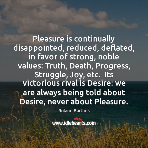Pleasure is continually disappointed, reduced, deflated, in favor of strong, noble values: Roland Barthes Picture Quote