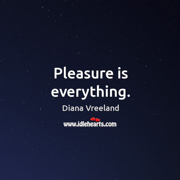 Pleasure is everything. Diana Vreeland Picture Quote