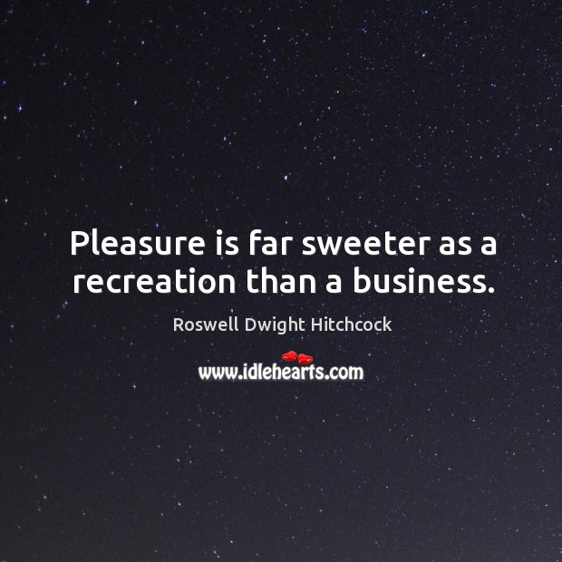 Pleasure is far sweeter as a recreation than a business. Image