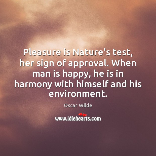 Pleasure is Nature’s test, her sign of approval. When man is happy, Oscar Wilde Picture Quote