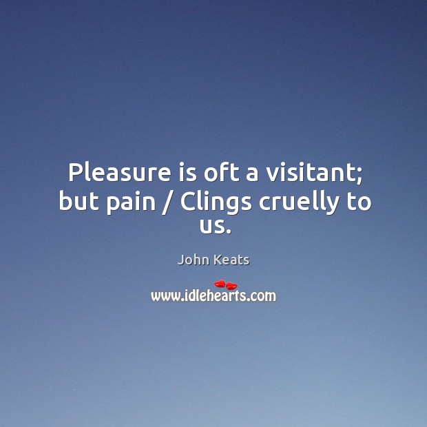 Pleasure is oft a visitant; but pain / clings cruelly to us. John Keats Picture Quote