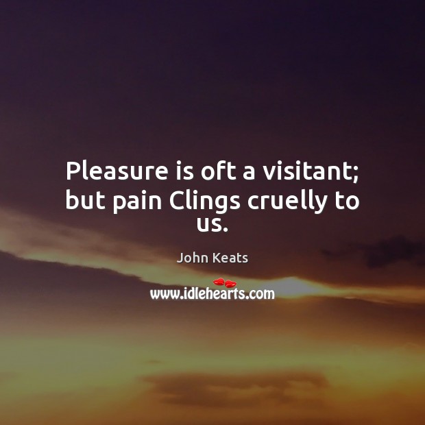 Pleasure is oft a visitant; but pain Clings cruelly to us. John Keats Picture Quote