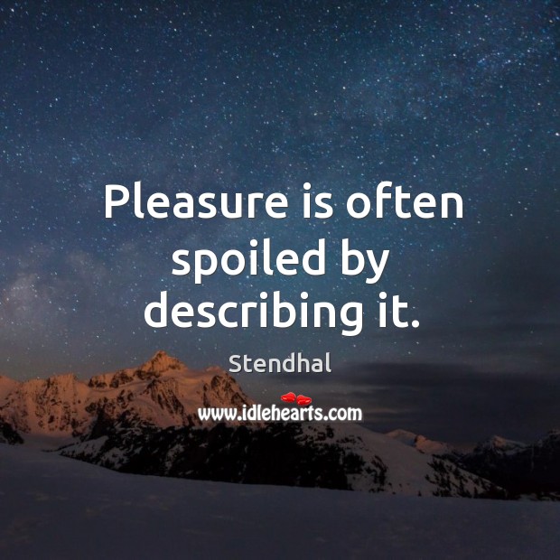 Pleasure is often spoiled by describing it. Stendhal Picture Quote