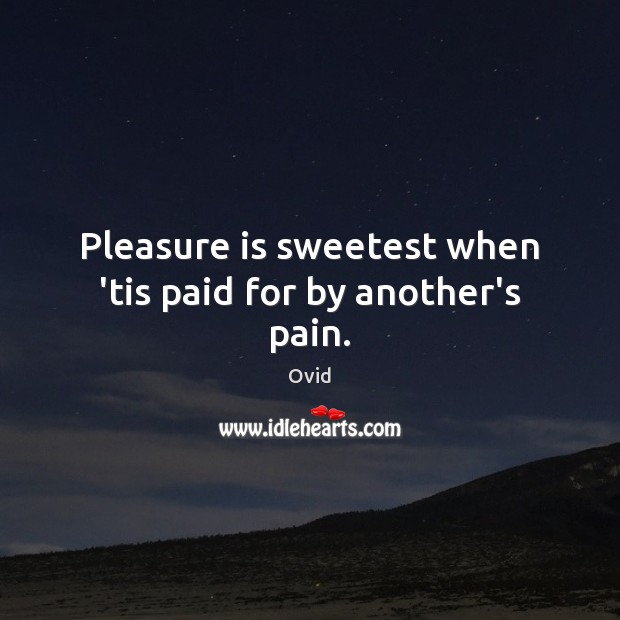 Pleasure is sweetest when ’tis paid for by another’s pain. Ovid Picture Quote