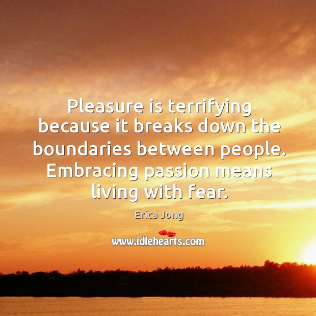 Pleasure is terrifying because it breaks down the boundaries between people. Embracing Erica Jong Picture Quote